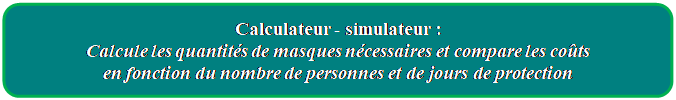 Rectangle : coins arrondis: Calculateur - simulateur : 
Calcule les quantits de masques ncessaires et compare les cots 
en fonction du nombre de personnes et de jours de protection
